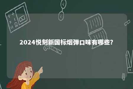 2024悦刻新国标烟弹口味有哪些	？ 